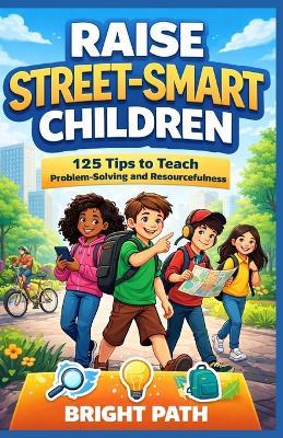 Raise Street-Smart Children: 125 Tips to Teach Problem-Solving and Resourcefulness - Bright Path - cover