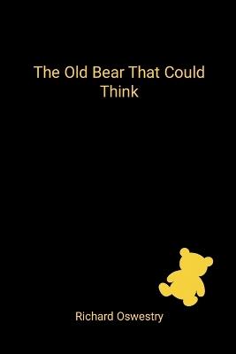 The Old Bear That Could Think: A story about memory, waiting, and the things we don't outgrow - Richard Oswestry - cover