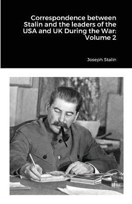 Correspondence between Stalin and the leaders of the USA and UK During the War: Volume 2 - Joseph Stalin - cover