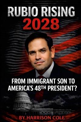 Rubio Rising 2028: From Immigrant Son to America's 48th President? - Harrison Cole - cover