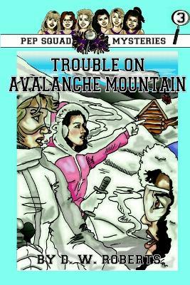 Pep Squad Mysteries Book 3: Trouble on Avalanche Mountain - Daniel Roberts - cover