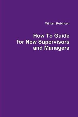 How To Guide for New Supervisors and Managers - William Robinson - cover