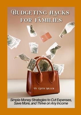 Budgeting Hacks for Families: Simple Money Strategies to Cut Expenses, Save More, and Thrive on Any Income - Edith Miller - cover