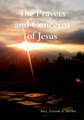 The Prayers and Concerns of Jesus - Daniel A Kolke - cover