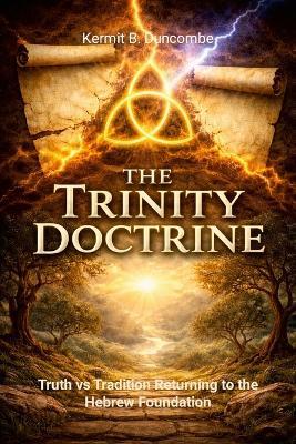 The Trinity Doctrine: Truth vs Tradition: Returning to the Hebrew Foundation - Kermit Duncombe - cover