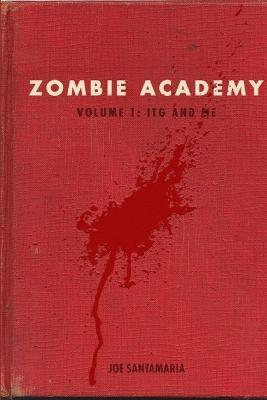Zombie Academy - Volume 1: ITG and Me - Joe Santamaria - cover