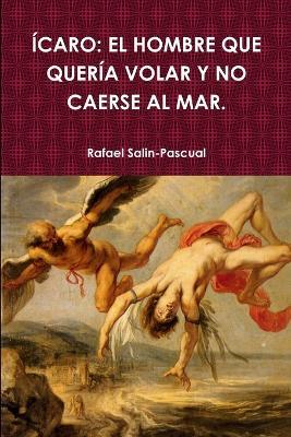 Icaro: El Hombre Que Queria Volar Y No Caerse Al Mar. - Rafael Salin-Pascual - cover