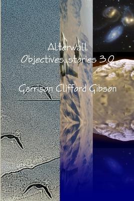 Alterwall Objectives...stories 3.0 - Garrison Clifford Gibson - cover