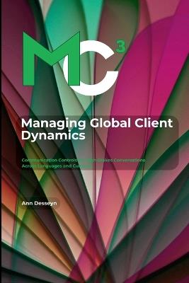 Managing Global Client Dynamics: Communication Controls for High-Stakes Conversations Across Languages and Cultures - Ann Desseyn - cover