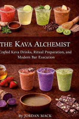 The Kava Alchemist: Crafted Kava Drinks, Ritual Preparation, and Modern Bar Execution - Jordan Mack - cover