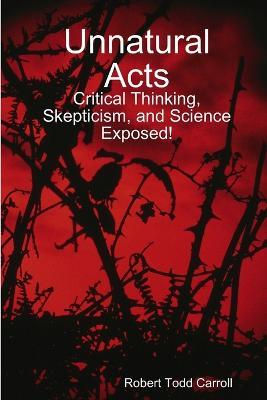 Unnatural Acts: Critical Thinking, Skepticism, and Science Exposed! - Robert Carroll - cover