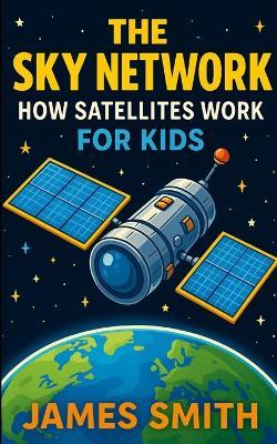 The Sky Network: How Satellites Work for Kids - James Smith - cover