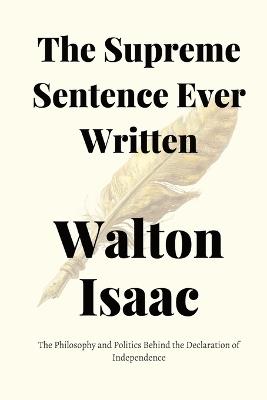 The Supreme Sentence Ever Written: The Philosophy and Politics Behind the Declaration of Independence - Walton Isaac - cover