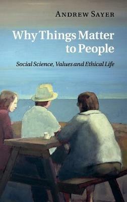 Why Things Matter to People: Social Science, Values and Ethical Life - Andrew Sayer - cover