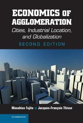 Economics of Agglomeration: Cities, Industrial Location, and Globalization - Masahisa Fujita,Jacques-François Thisse - cover