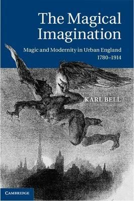 The Magical Imagination: Magic and Modernity in Urban England, 1780–1914 - Karl Bell - cover