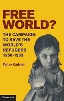 Free World?: The Campaign to Save the World's Refugees, 1956–1963 - Peter Gatrell - cover