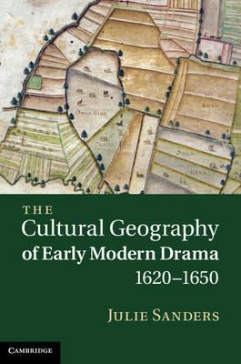 The Cultural Geography of Early Modern Drama, 1620–1650 - Julie Sanders - cover