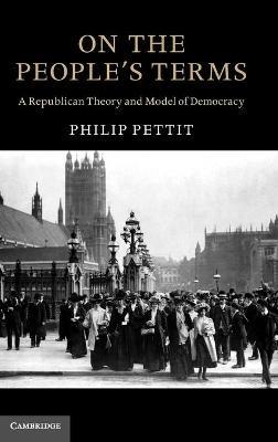 On the People's Terms: A Republican Theory and Model of Democracy - Philip Pettit - cover