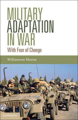 Military Adaptation in War: With Fear of Change - Williamson Murray - cover