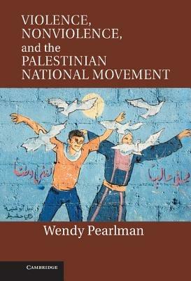 Violence, Nonviolence, and the Palestinian National Movement - Wendy Pearlman - cover