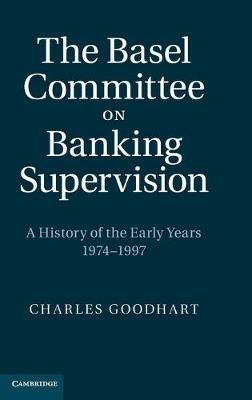 The Basel Committee on Banking Supervision: A History of the Early Years 1974–1997 - Charles Goodhart - cover