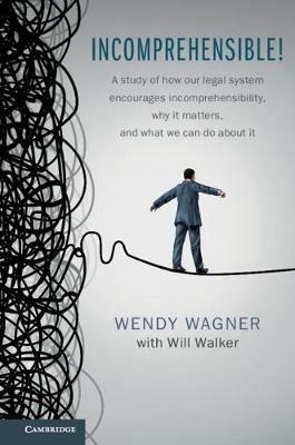 Incomprehensible!: A Study of How Our Legal System Encourages Incomprehensibility, Why It Matters, and What We Can Do About It - Wendy Wagner,Will Walker - cover