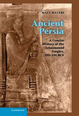 Ancient Persia: A Concise History of the Achaemenid Empire, 550–330 BCE - Matt Waters - cover