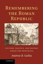 Remembering the Roman Republic: Culture, Politics and History under the Principate