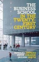 The Business School in the Twenty-First Century: Emergent Challenges and New Business Models - Howard Thomas,Peter Lorange,Jagdish Sheth - cover