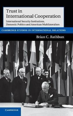 Trust in International Cooperation: International Security Institutions, Domestic Politics and American Multilateralism - Brian C. Rathbun - cover