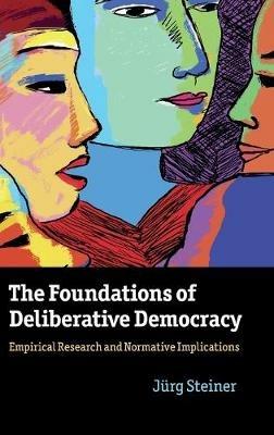 The Foundations of Deliberative Democracy: Empirical Research and Normative Implications - Jürg Steiner - cover
