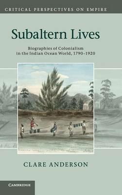 Subaltern Lives: Biographies of Colonialism in the Indian Ocean World, 1790–1920 - Clare Anderson - cover