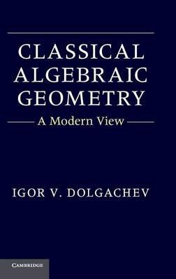 Classical Algebraic Geometry: A Modern View - Igor V. Dolgachev - cover