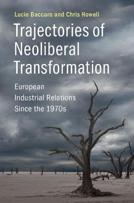 Trajectories of Neoliberal Transformation: European Industrial Relations Since the 1970s - Lucio Baccaro,Chris Howell - cover