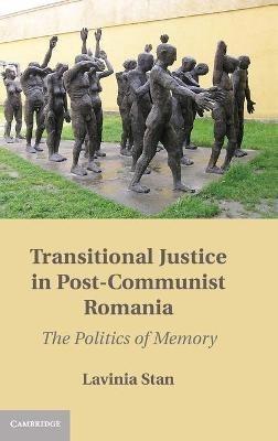 Transitional Justice in Post-Communist Romania: The Politics of Memory - Lavinia Stan - cover