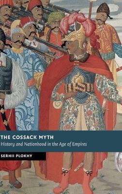 The Cossack Myth: History and Nationhood in the Age of Empires - Serhii Plokhy - cover