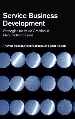 Service Business Development: Strategies for Value Creation in Manufacturing Firms - Thomas Fischer,Heiko Gebauer,Elgar Fleisch - cover
