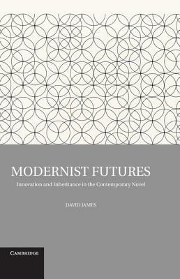 Modernist Futures: Innovation and Inheritance in the Contemporary Novel - David James - cover