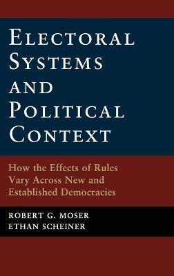 Electoral Systems and Political Context: How the Effects of Rules Vary Across New and Established Democracies - Robert G. Moser,Ethan Scheiner - cover