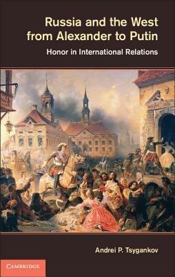 Russia and the West from Alexander to Putin: Honor in International Relations - Andrei P. Tsygankov - cover