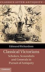 Classical Victorians: Scholars, Scoundrels and Generals in Pursuit of Antiquity