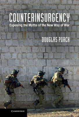 Counterinsurgency: Exposing the Myths of the New Way of War - Douglas Porch - cover