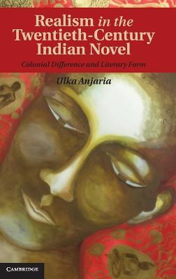 Realism in the Twentieth-Century Indian Novel: Colonial Difference and Literary Form - Ulka Anjaria - cover