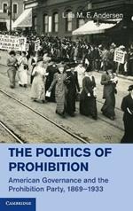 The Politics of Prohibition: American Governance and the Prohibition Party, 1869–1933