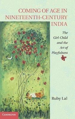 Coming of Age in Nineteenth-Century India: The Girl-Child and the Art of Playfulness - Ruby Lal - cover