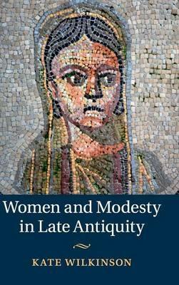 Women and Modesty in Late Antiquity - Kate Wilkinson - cover