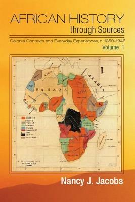 African History through Sources: Volume 1, Colonial Contexts and Everyday Experiences, c.1850–1946 - Nancy J. Jacobs - cover