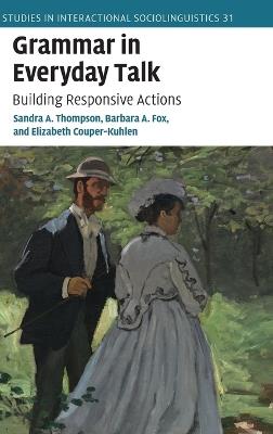 Grammar in Everyday Talk: Building Responsive Actions - Sandra A. Thompson,Barbara A. Fox,Elizabeth Couper-Kuhlen - cover
