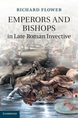 Emperors and Bishops in Late Roman Invective - Richard Flower - cover
